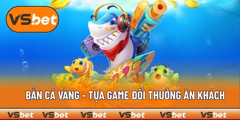 Bắn cá Vàng - Tựa Game Đổi Thưởng Ăn Khách Nhất Tại VSBET