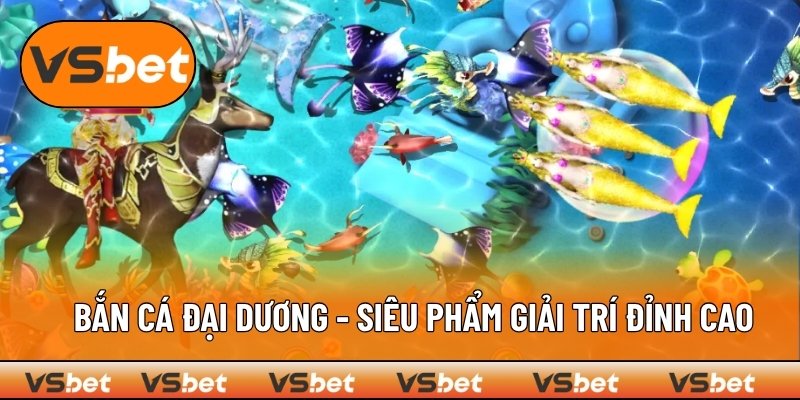 Bắn Cá Đại Dương - Siêu Phẩm Giải Trí Đỉnh Cao Năm 2025