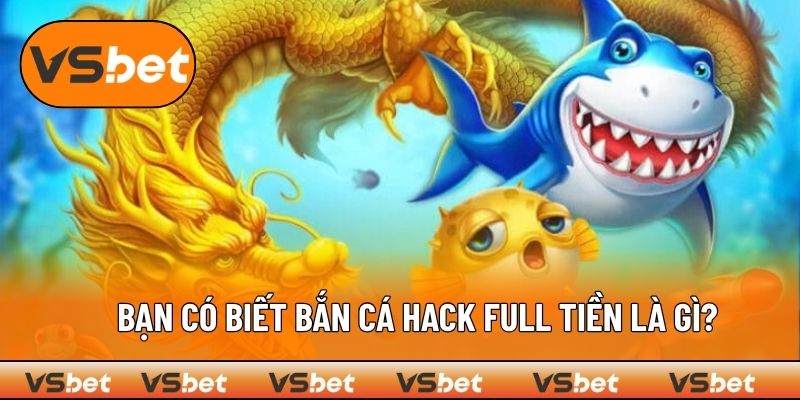 Bắn cá hack full tiền là gì?