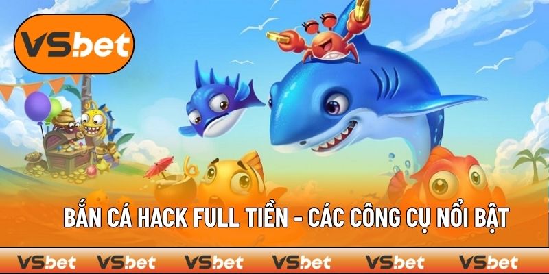 Bắn Cá Hack Full Tiền - Cách Chơi Và Những Công Cụ Nổi Bật
