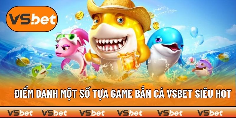 Bắn cá VSBET điểm danh loạt tựa game đình đám hiện nay