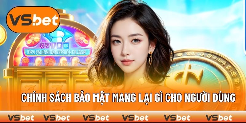 Chính sách bảo mật mang lại gì cho người dùng