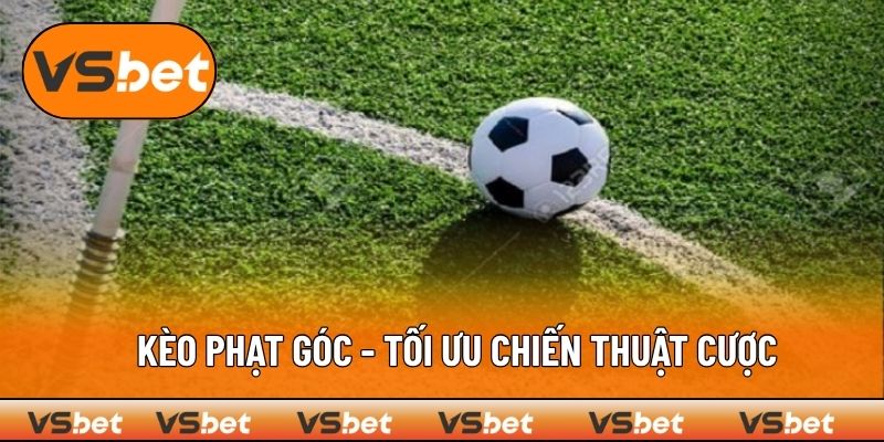 Kèo Phạt Góc - Tối Ưu Chiến Thuật Cược Tại VSBET