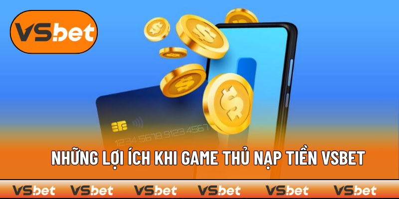 Nạp tiền VSBET vào tài khoản có lợi gì cho game thủ?