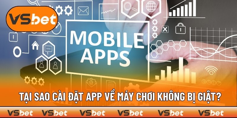 Vì sao chơi trên app VSBET lại mượt mà, không giật lag?