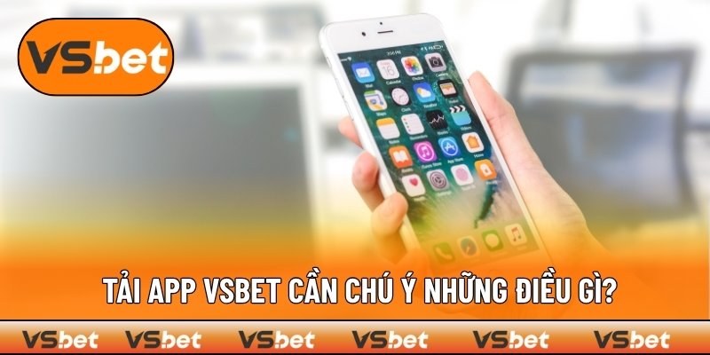 Cần để ý điều gì khi tải app VSBET trên điện thoại?