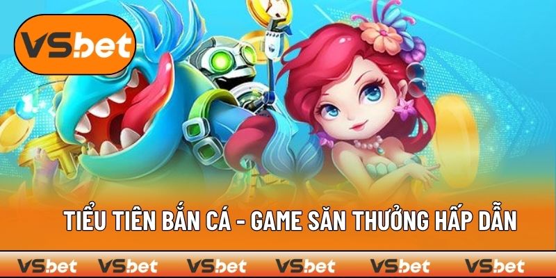 Tiểu Tiên Bắn Cá - Game Săn Thưởng Hấp Dẫn, Đồ Họa Cực Đẹp