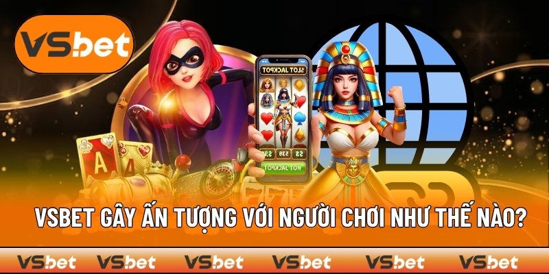 VSBET gây ấn tượng trong mắt người chơi như thế nào?