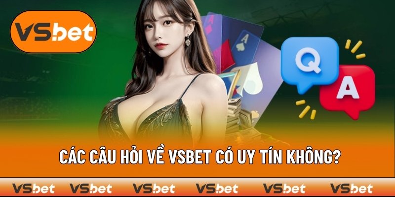 Câu hỏi thường gặp về độ uy tín của VSBET